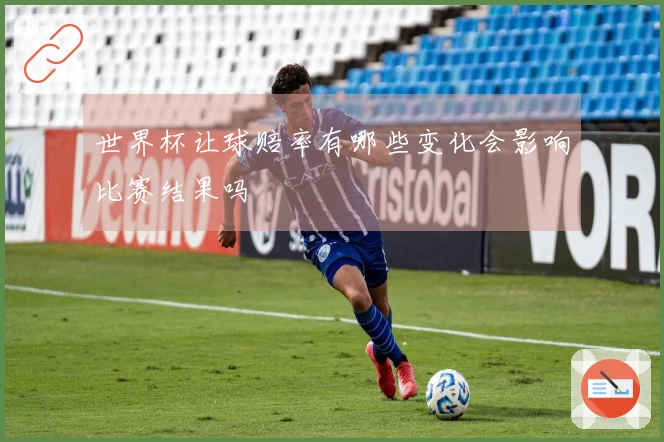 世界杯让球赔率有哪些变化会影响比赛结果吗