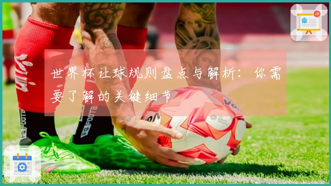 世界杯让球规则盘点与解析：你需要了解的关键细节