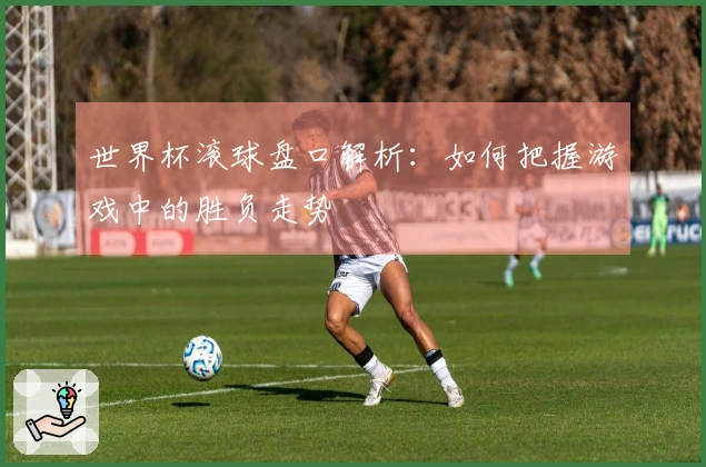 世界杯滚球盘口解析：如何把握游戏中的胜负走势