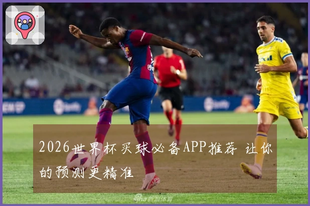 2026世界杯买球必备APP推荐 让你的预测更精准