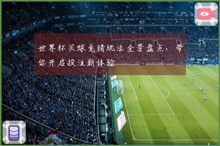 世界杯买球竞猜玩法全景盘点，带你开启投注新体验