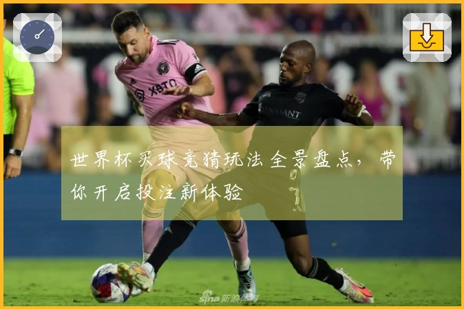 世界杯买球竞猜玩法全景盘点，带你开启投注新体验