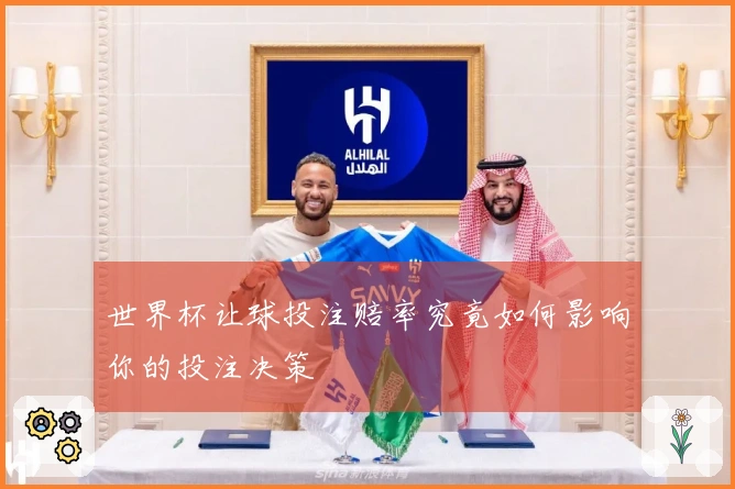 世界杯让球投注赔率究竟如何影响你的投注决策