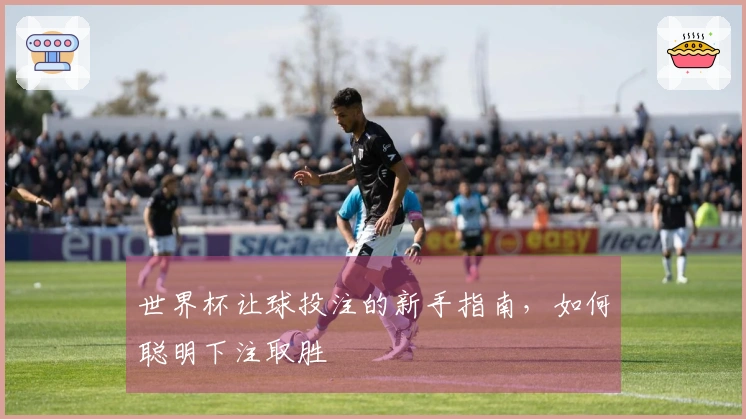 世界杯让球投注的新手指南，如何聪明下注取胜