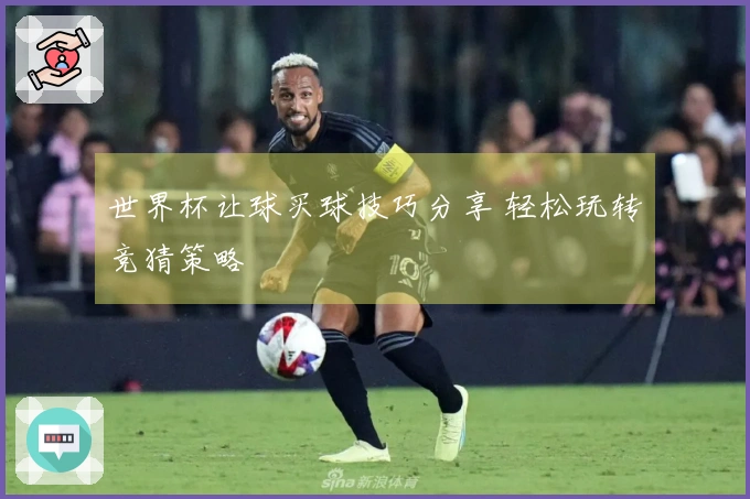 世界杯让球买球技巧分享 轻松玩转竞猜策略