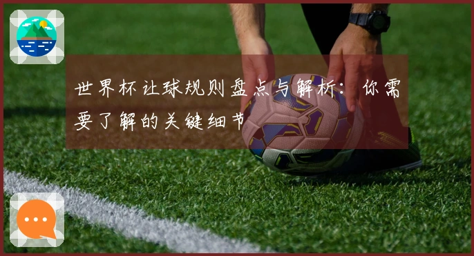 世界杯让球规则盘点与解析：你需要了解的关键细节