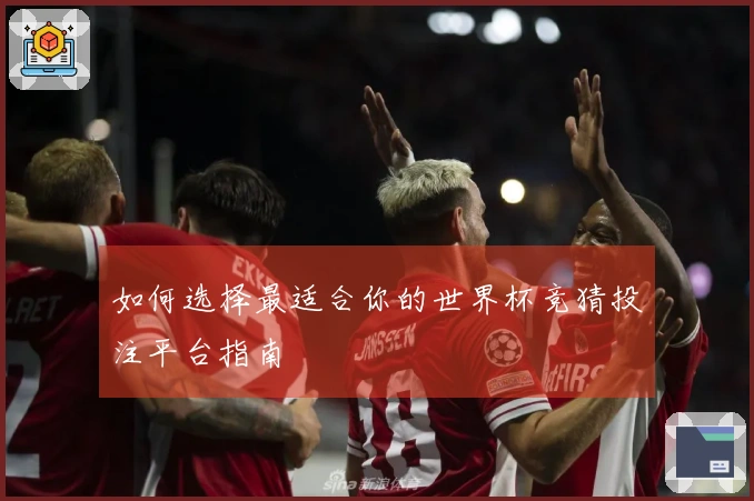 如何选择最适合你的世界杯竞猜投注平台指南