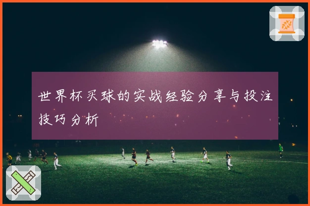 世界杯买球的实战经验分享与投注技巧分析