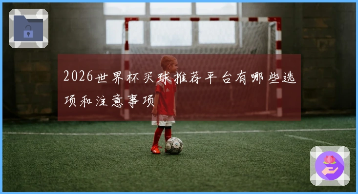 2026世界杯买球推荐平台有哪些选项和注意事项